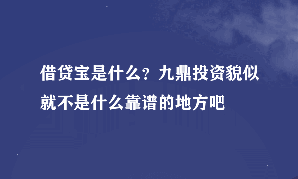 借贷宝是什么？九鼎投资貌似就不是什么靠谱的地方吧