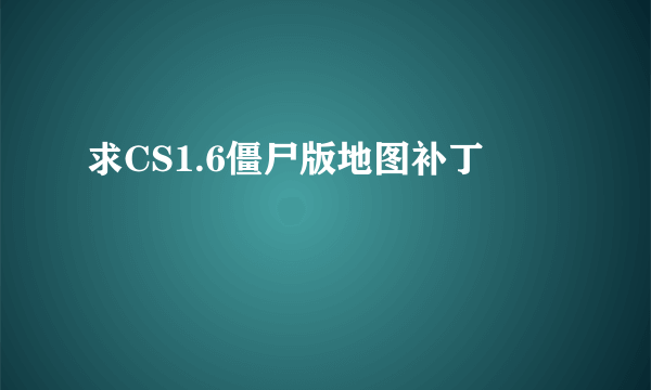 求CS1.6僵尸版地图补丁