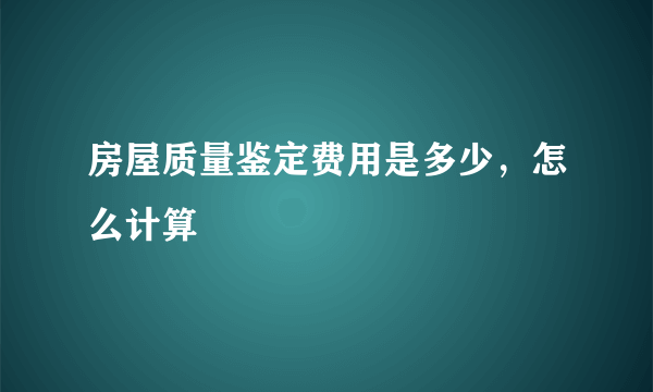 房屋质量鉴定费用是多少，怎么计算