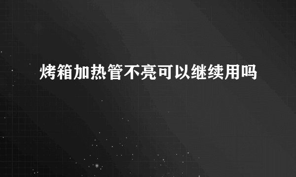 烤箱加热管不亮可以继续用吗