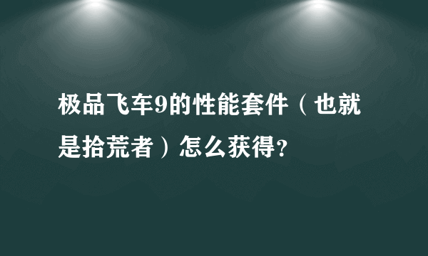 极品飞车9的性能套件（也就是拾荒者）怎么获得？