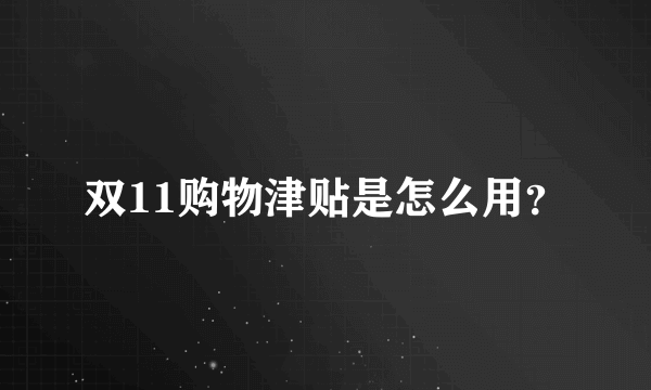 双11购物津贴是怎么用？