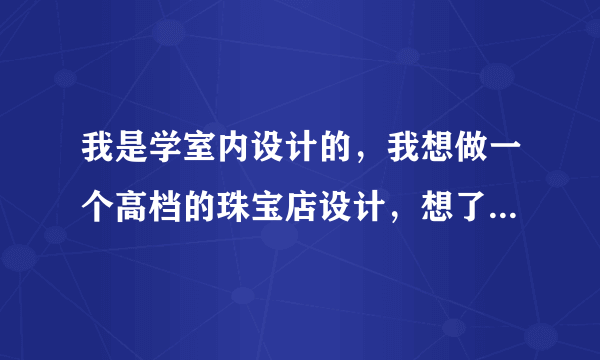 我是学室内设计的，我想做一个高档的珠宝店设计，想了解一下，珠宝店都有什么功能区。金库 啊什