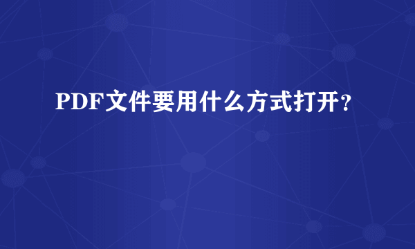 PDF文件要用什么方式打开？