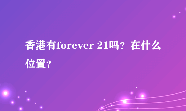 香港有forever 21吗？在什么位置？