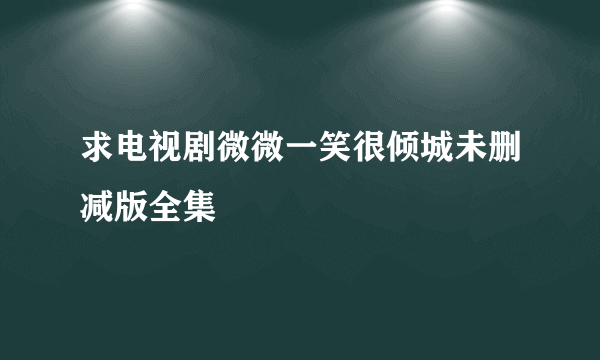 求电视剧微微一笑很倾城未删减版全集