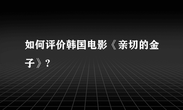 如何评价韩国电影《亲切的金子》?