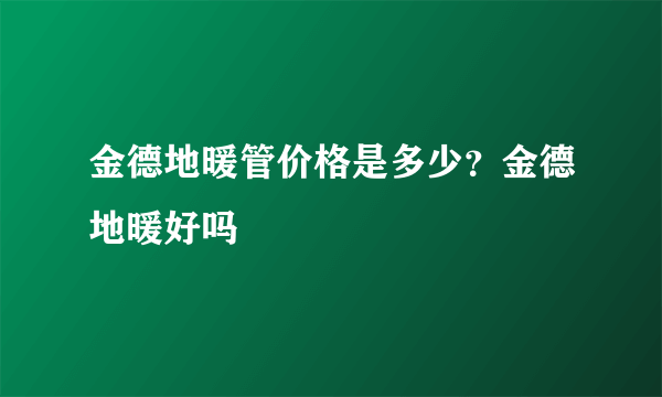 金德地暖管价格是多少？金德地暖好吗