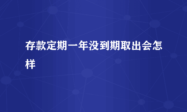 存款定期一年没到期取出会怎样