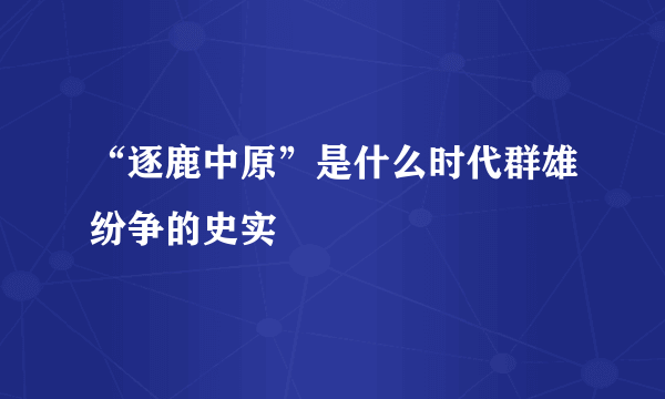 “逐鹿中原”是什么时代群雄纷争的史实