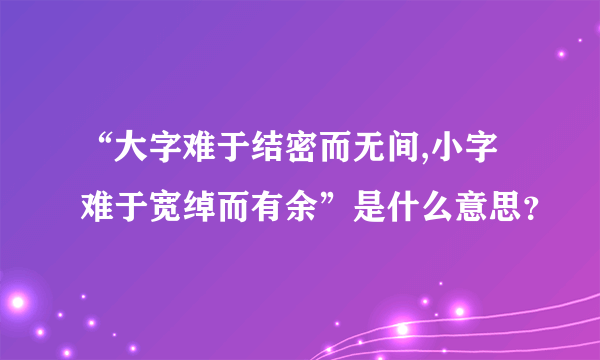 “大字难于结密而无间,小字难于宽绰而有余”是什么意思？