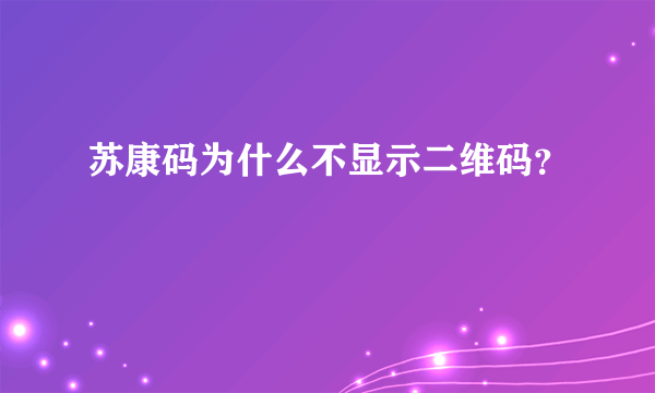 苏康码为什么不显示二维码？