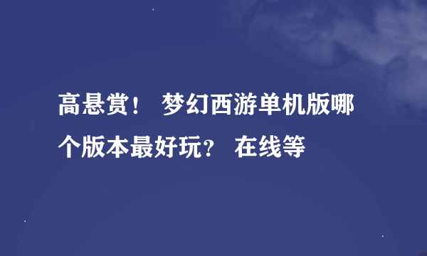 高悬赏！ 梦幻西游单机版哪个版本最好玩？ 在线等