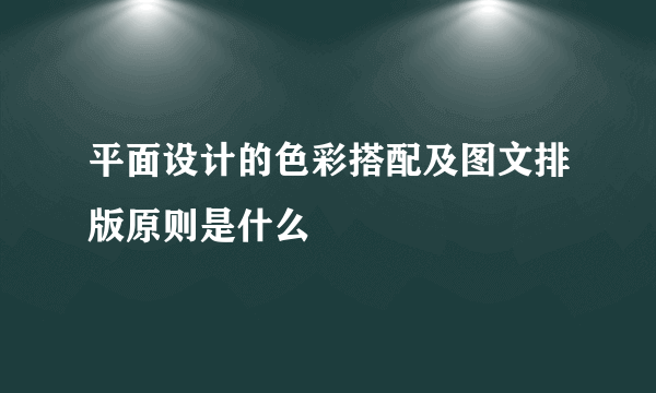 平面设计的色彩搭配及图文排版原则是什么