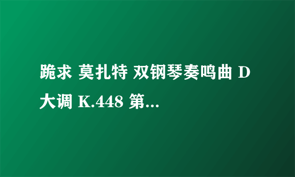 跪求 莫扎特 双钢琴奏鸣曲 D大调 K.448 第一乐章 下载地址