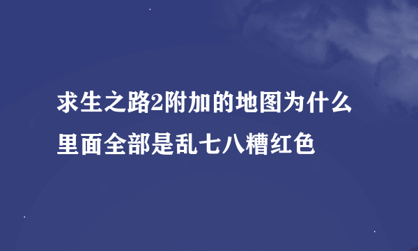 求生之路2附加的地图为什么里面全部是乱七八糟红色