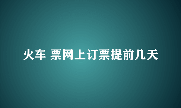 火车 票网上订票提前几天