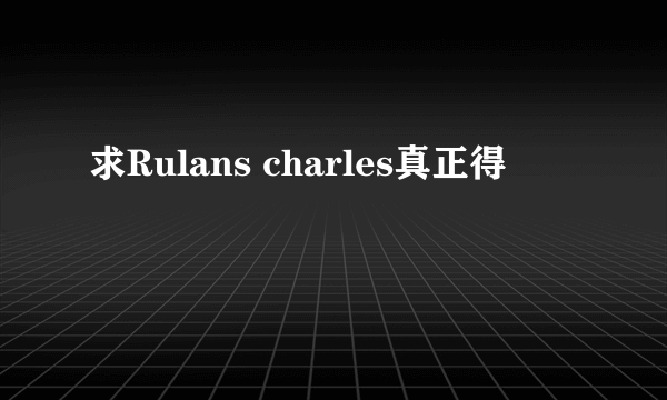 求Rulans charles真正得