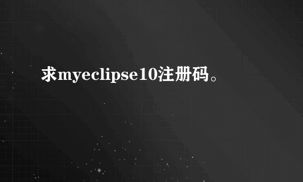 求myeclipse10注册码。