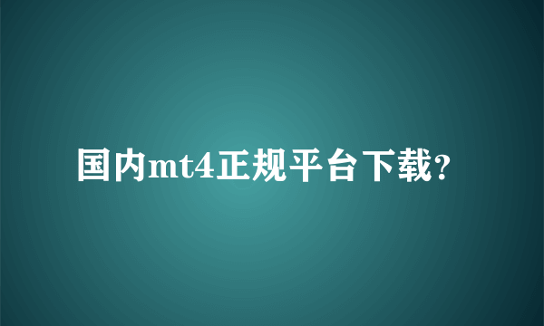 国内mt4正规平台下载？