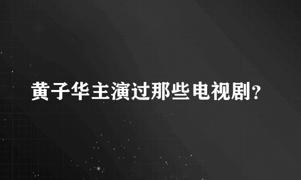 黄子华主演过那些电视剧？