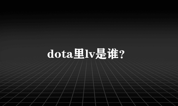 dota里lv是谁？