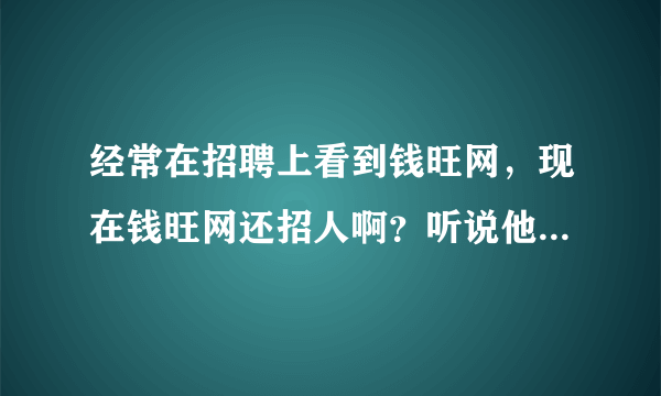 经常在招聘上看到钱旺网，现在钱旺网还招人啊？听说他们的工资挺高的。