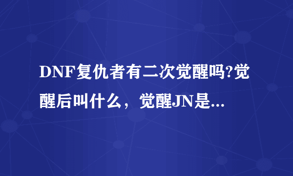 DNF复仇者有二次觉醒吗?觉醒后叫什么，觉醒JN是什么名字，样子是怎么样的？