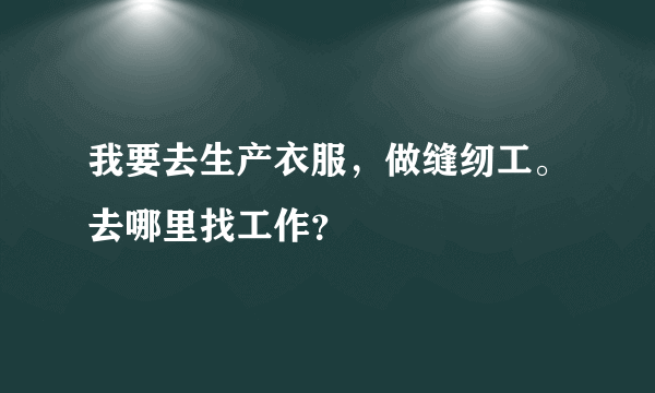 我要去生产衣服，做缝纫工。去哪里找工作？