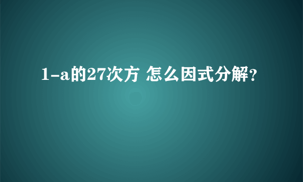 1-a的27次方 怎么因式分解？