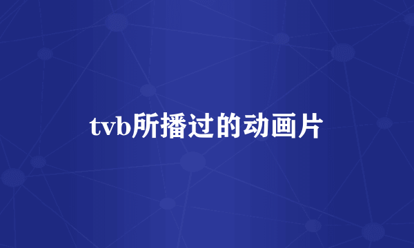 tvb所播过的动画片