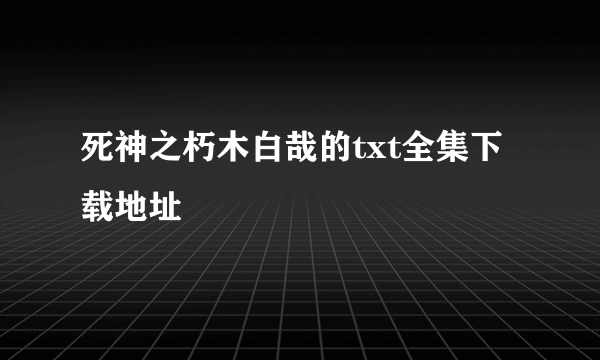 死神之朽木白哉的txt全集下载地址