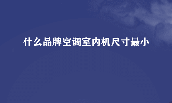 什么品牌空调室内机尺寸最小