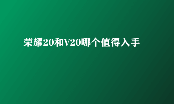 荣耀20和V20哪个值得入手