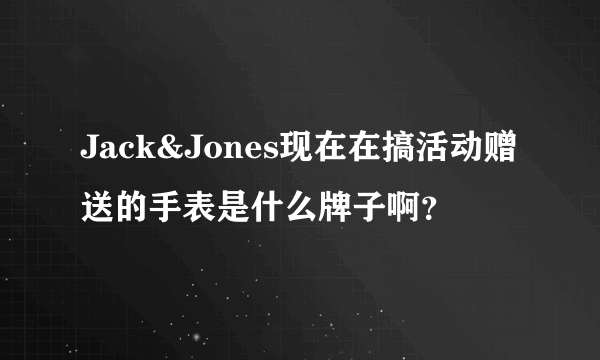 Jack&Jones现在在搞活动赠送的手表是什么牌子啊？