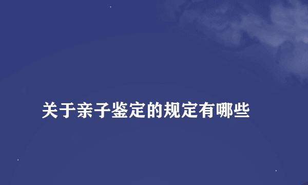 
关于亲子鉴定的规定有哪些
