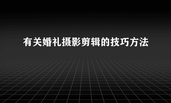 有关婚礼摄影剪辑的技巧方法