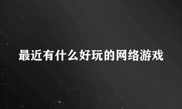 最近有什么好玩的网络游戏