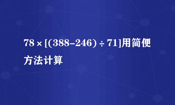 78×[(388-246)÷71]用简便方法计算