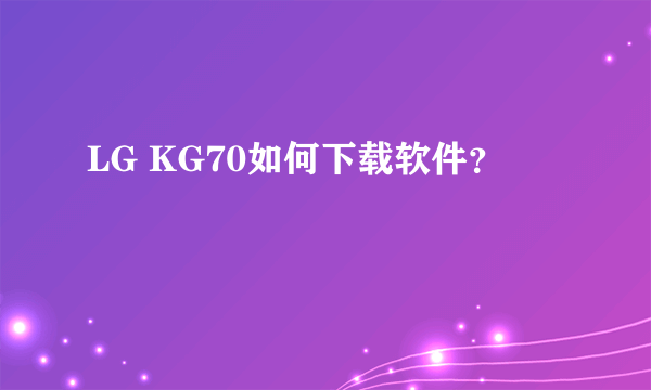 LG KG70如何下载软件？