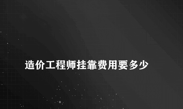 
造价工程师挂靠费用要多少
