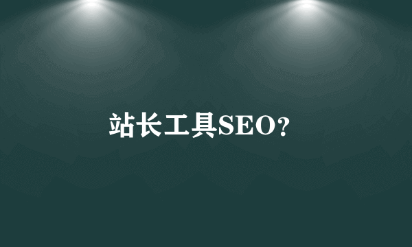 站长工具SEO？