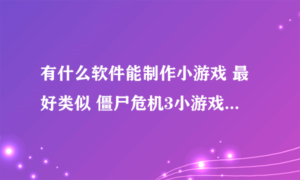 有什么软件能制作小游戏 最好类似 僵尸危机3小游戏 这样的