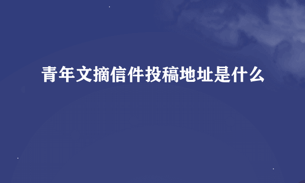 青年文摘信件投稿地址是什么