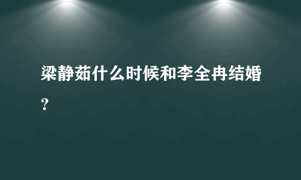 梁静茹什么时候和李全冉结婚？