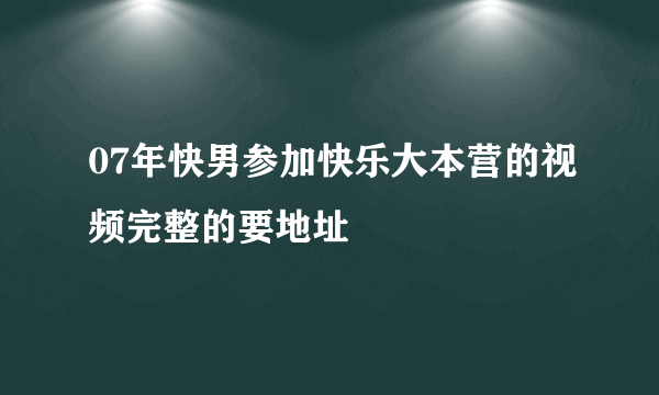 07年快男参加快乐大本营的视频完整的要地址