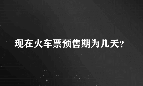 现在火车票预售期为几天？