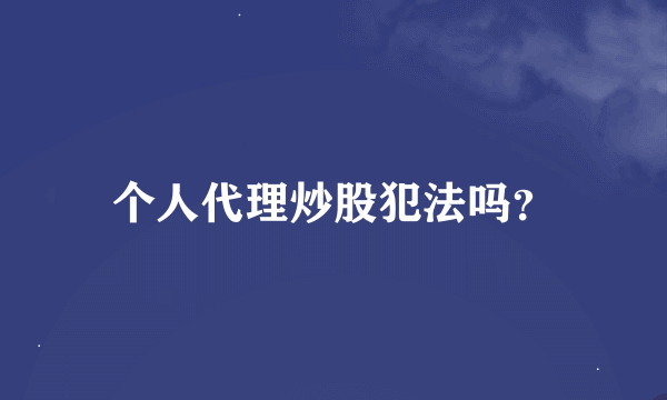 个人代理炒股犯法吗？