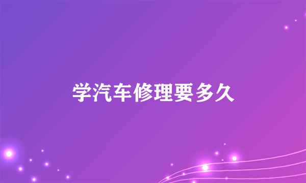 学汽车修理要多久