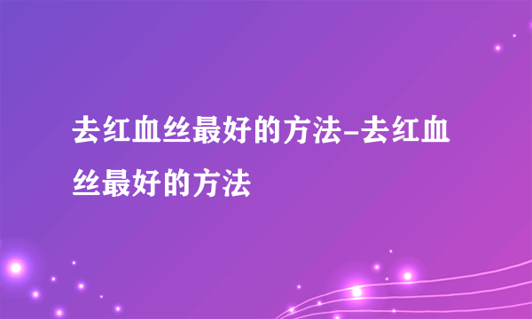 去红血丝最好的方法-去红血丝最好的方法